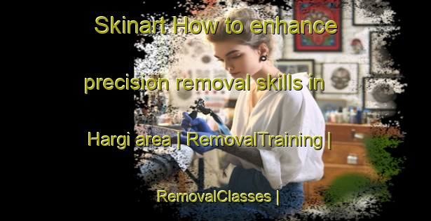 Skinart How to enhance precision removal skills in Hargi area | RemovalTraining | RemovalClasses | SkinartTraining-Estonia